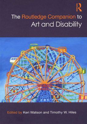 Cover of the book The Routledge Companion to Art and Disability, edited by Keri Watson and Timothy W. Hiles. The cover has a drawing of a colourful Ferris Wheel, with the text 'Wonder Wheel' on it.
