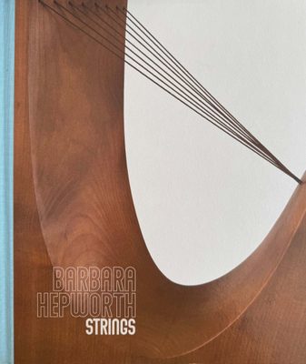 Cover of the book Barbara Hepworth: Strings, featuring a close-in photo of a curved wooden sculpture with strings stretched across, similar to a musical instrument.