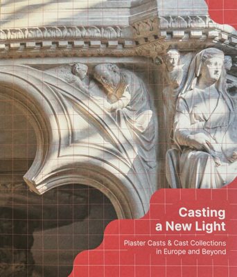 Cover of the book Casting a New Light: Plaster Casts & Cast Collections in Europe and Beyond.