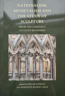 Cover of the book Nationalism, Medievalism and the study of Sculpture: Prior and Gardner's Account Reassessed.